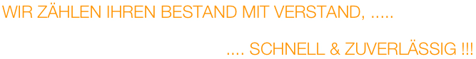 WIR ZÄHLEN IHREN BESTAND MIT VERSTAND, .....

                                               .... SCHNELL & ZUVERLÄSSIG !!!